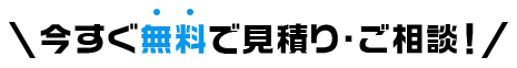 今すぐ無料で見積り・ご相談!