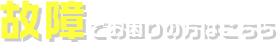 故障でお困りの方はこちら