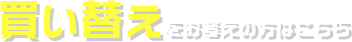 買い替えをお考えの方はこちら