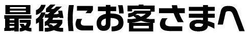 最後にお客さまへ