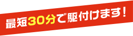 最短30分で駆付けます!